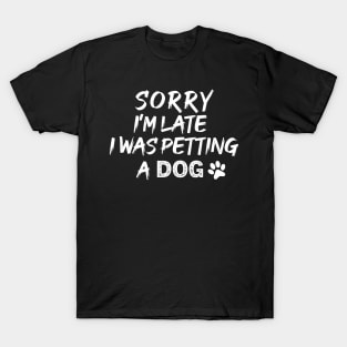 SORRY I'M LATE I WAS PETTING A CUTE DOG T-Shirt